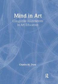 Title: Mind in Art: Cognitive Foundations in Art Education / Edition 1, Author: Charles M. Dorn