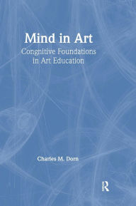Title: Mind in Art: Cognitive Foundations in Art Education / Edition 1, Author: Charles M. Dorn
