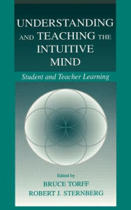 Title: Understanding and Teaching the Intuitive Mind: Student and Teacher Learning / Edition 1, Author: Bruce Torff