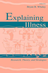 Title: Explaining Illness: Research, Theory, and Strategies / Edition 1, Author: Bryan B. Whaley