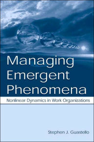 Title: Managing Emergent Phenomena: Nonlinear Dynamics in Work Organizations / Edition 1, Author: Stephen J. Guastello