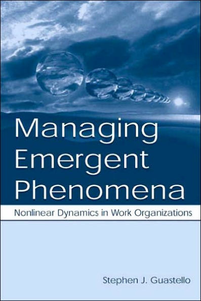 Managing Emergent Phenomena: Nonlinear Dynamics in Work Organizations / Edition 1