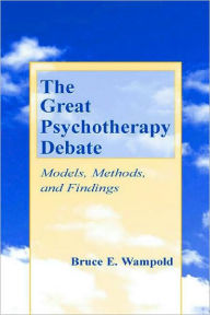 Title: Great Psychotherapy Debate : Models, Methods, and Findings / Edition 1, Author: Bruce E. Wampold
