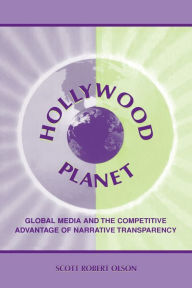 Title: Hollywood Planet: Global Media and the Competitive Advantage of Narrative Transparency / Edition 1, Author: Scott Robert Olson