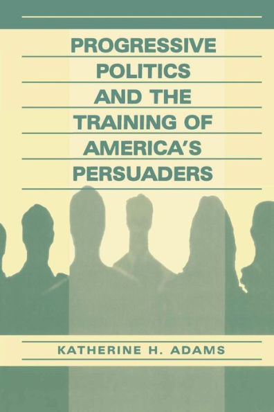 Progressive Politics and the Training of America's Persuaders / Edition 1
