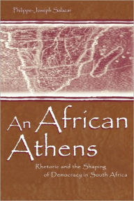 Title: An African Athens: Rhetoric and the Shaping of Democracy in South Africa / Edition 1, Author: Philippe-Joseph Salazar