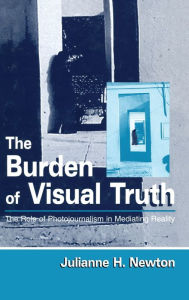 Title: The Burden of Visual Truth: The Role of Photojournalism in Mediating Reality / Edition 1, Author: Julianne Newton