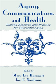 Title: Aging, Communication, and Health: Linking Research and Practice for Successful Aging / Edition 1, Author: Mary Lee Hummert