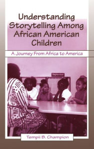 Title: Understanding Storytelling Among African American Children: A Journey From Africa To America / Edition 1, Author: Tempii B. Champion