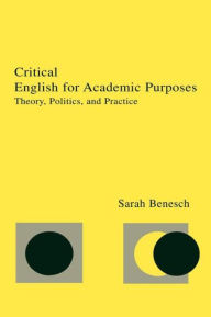 Title: Critical English for Academic Purposes: Theory, Politics, and Practice / Edition 1, Author: Sarah Benesch