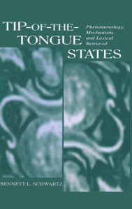 Title: Tip-of-the-tongue States: Phenomenology, Mechanism, and Lexical Retrieval / Edition 1, Author: Bennett L. Schwartz