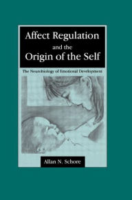 Title: Affect Regulation and the Origin of the Self: The Neurobiology of Emotional Development / Edition 1, Author: Allan N. Schore