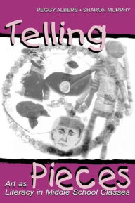 Title: Telling Pieces: Art As Literacy in Middle School Classes / Edition 1, Author: Peggy Albers