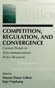 Title: Competition, Regulation, and Convergence: Current Trends in Telecommunications Policy Research / Edition 1, Author: Sharon E. Gillett