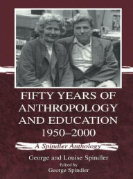 Title: Fifty Years of Anthropology and Education 1950-2000: A Spindler Anthology / Edition 1, Author: George and Loui Spindler