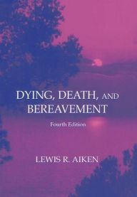 Title: Dying, Death, and Bereavement / Edition 4, Author: Lewis R. Aiken