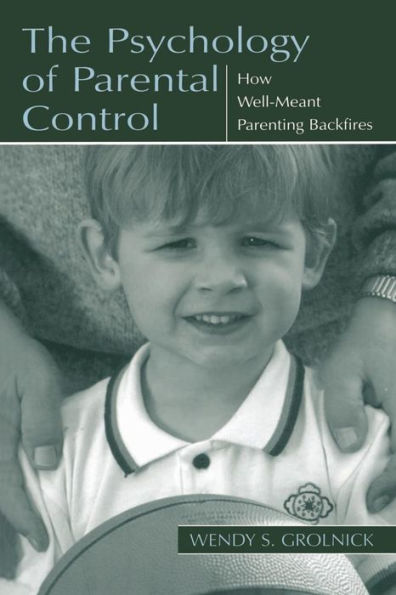 The Psychology of Parental Control: How Well-meant Parenting Backfires / Edition 1
