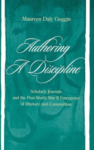 Authoring A Discipline: Scholarly Journals and the Post-world War Ii Emergence of Rhetoric and Composition / Edition 1