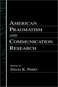 Title: American Pragmatism and Communication Research / Edition 1, Author: David K. Perry