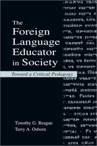 Title: The Foreign Language Educator in Society: Toward A Critical Pedagogy / Edition 1, Author: Timothy G. Reagan