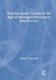 Title: Psychological Testing in the Age of Managed Behavioral Health Care / Edition 1, Author: Mark E. Maruish