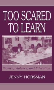 Title: Too Scared To Learn: Women, Violence, and Education / Edition 1, Author: Jenny Horsman
