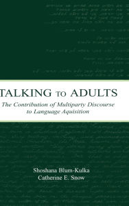 Title: Talking to Adults: The Contribution of Multiparty Discourse to Language Acquisition / Edition 1, Author: Shoshana Blum-Kulka