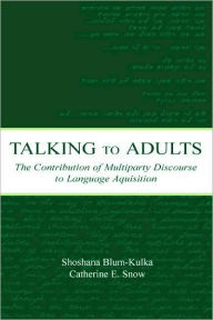 Title: Talking to Adults: The Contribution of Multiparty Discourse to Language Acquisition / Edition 1, Author: Shoshana Blum-Kulka