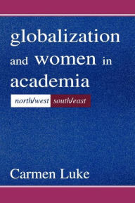 Title: Globalization and Women in Academia: North/west-south/east / Edition 1, Author: Carmen Luke