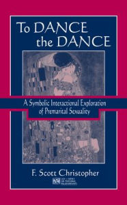 Title: To Dance the Dance: A Symbolic Interactional Exploration of Premarital Sexuality / Edition 1, Author: F. Scott Christopher