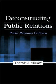 Title: Deconstructing Public Relations: Public Relations Criticism / Edition 1, Author: Thomas J. Mickey