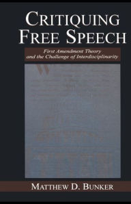 Title: Critiquing Free Speech: First Amendment theory and the Challenge of Interdisciplinarity / Edition 1, Author: Matthew D. Bunker