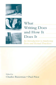 Title: What Writing Does and How It Does It: An Introduction to Analyzing Texts and Textual Practices / Edition 1, Author: Charles Bazerman