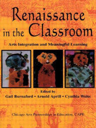 Title: Renaissance in the Classroom: Arts Integration and Meaningful Learning / Edition 1, Author: Gail E. Burnaford