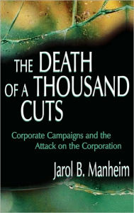 Title: The Death of A Thousand Cuts: Corporate Campaigns and the Attack on the Corporation / Edition 1, Author: Jarol B. Manheim