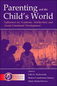 Title: Parenting and the Child's World: Influences on Academic, Intellectual, and Social-emotional Development / Edition 1, Author: John G. Borkowski