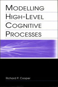 Title: Modelling High-level Cognitive Processes / Edition 1, Author: Richard P. Cooper With Contributi
