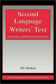 Title: Second Language Writers' Text: Linguistic and Rhetorical Features / Edition 1, Author: Eli Hinkel