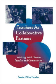 Title: Teachers as Collaborative Partners: Working With Diverse Families and Communities / Edition 1, Author: Sandra J. Winn Tutwiler