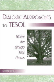 Title: Dialogic Approaches to TESOL: Where the Ginkgo Tree Grows / Edition 1, Author: Shelley Wong