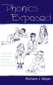 Title: Phonics Exposed: Understanding and Resisting Systematic Direct Intense Phonics Instruction / Edition 1, Author: Richard J. Meyer