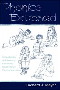 Title: Phonics Exposed: Understanding and Resisting Systematic Direct Intense Phonics Instruction / Edition 1, Author: Richard J. Meyer
