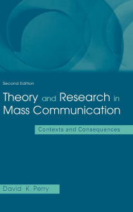 Title: Theory and Research in Mass Communication: Contexts and Consequences / Edition 2, Author: David K. Perry