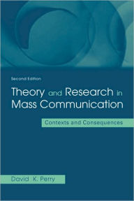 Title: Theory and Research in Mass Communication: Contexts and Consequences / Edition 2, Author: David K. Perry