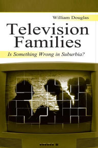 Title: Television Families: Is Something Wrong in Suburbia? / Edition 1, Author: William Douglas