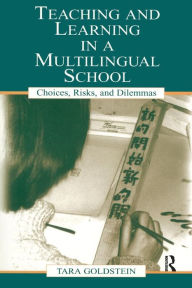 Title: Teaching and Learning in a Multilingual School: Choices, Risks, and Dilemmas / Edition 1, Author: Tara Goldstein