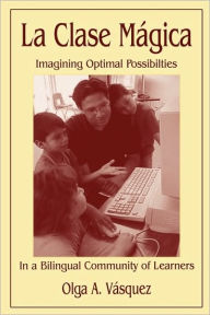 Title: La Clase Mágica: Imagining Optimal Possibilities in a Bilingual Community of Learners / Edition 1, Author: Olga A. Vasquez