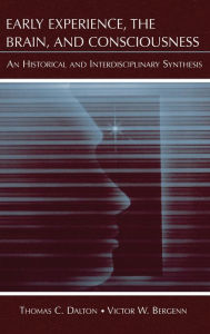 Title: Early Experience, the Brain, and Consciousness: An Historical and Interdisciplinary Synthesis / Edition 1, Author: Thomas C. Dalton