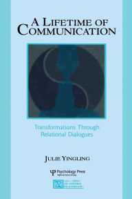 Title: A Lifetime of Communication: Transformations Through Relational Dialogues / Edition 1, Author: Julie Yingling