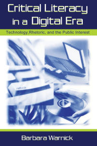 Title: Critical Literacy in A Digital Era: Technology, Rhetoric, and the Public interest / Edition 1, Author: Barbara Warnick